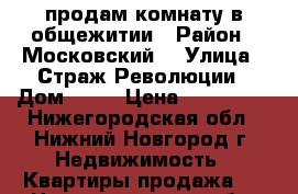 продам комнату в общежитии › Район ­ Московский  › Улица ­ Страж Революции › Дом ­ №3 › Цена ­ 600 000 - Нижегородская обл., Нижний Новгород г. Недвижимость » Квартиры продажа   . Нижегородская обл.